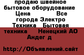 продаю швейное бытовое оборудование › Цена ­ 78 000 - Все города Электро-Техника » Бытовая техника   . Ненецкий АО,Андег д.